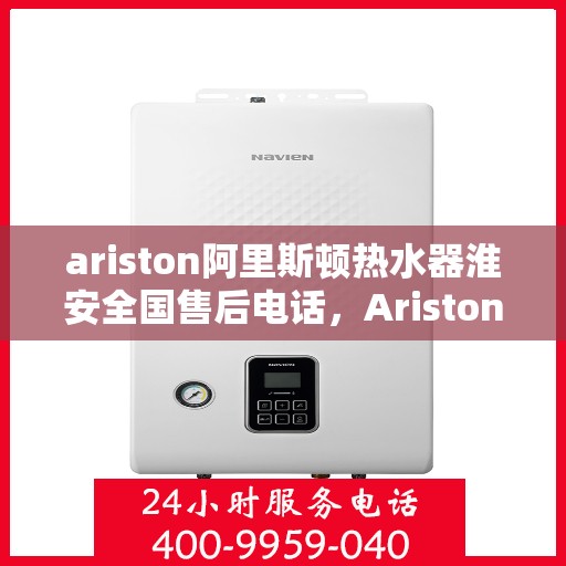 ariston阿里斯顿热水器淮安全国售后电话，Ariston阿里斯顿热水器淮安售后服务热线及全国售后支持电话大全