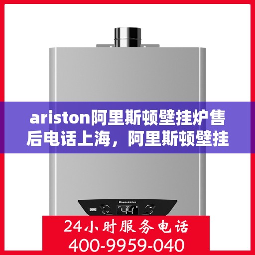 ariston阿里斯顿壁挂炉售后电话上海，阿里斯顿壁挂炉上海售后专线，专业解决您的采暖问题