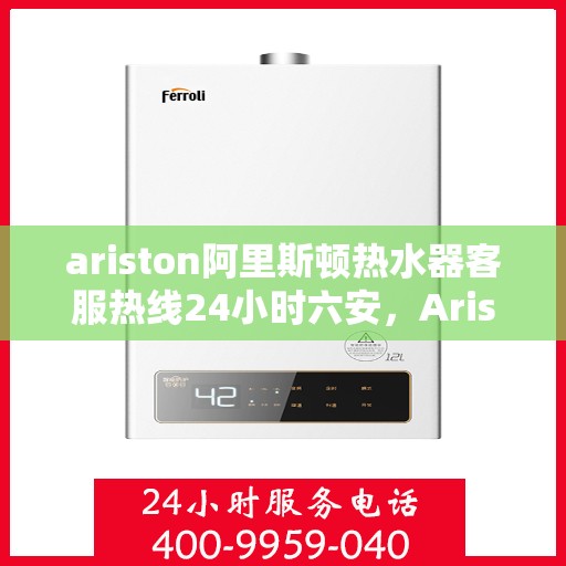 ariston阿里斯顿热水器客服热线24小时六安，Ariston阿里斯顿热水器，全天候客服热线，服务六安24小时不打烊
