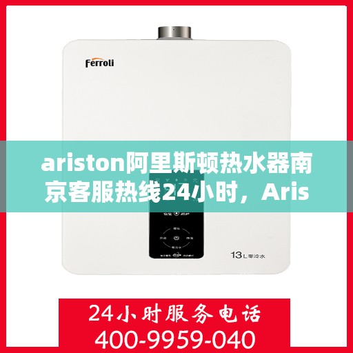 ariston阿里斯顿热水器南京客服热线24小时，Ariston阿里斯顿热水器南京全天候客服热线支持
