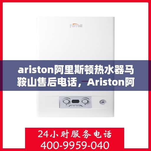 ariston阿里斯顿热水器马鞍山售后电话，Ariston阿里斯顿热水器马鞍山售后服务热线及电话一览