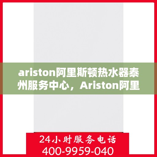 ariston阿里斯顿热水器泰州服务中心，Ariston阿里斯顿热水器泰州专业服务中心