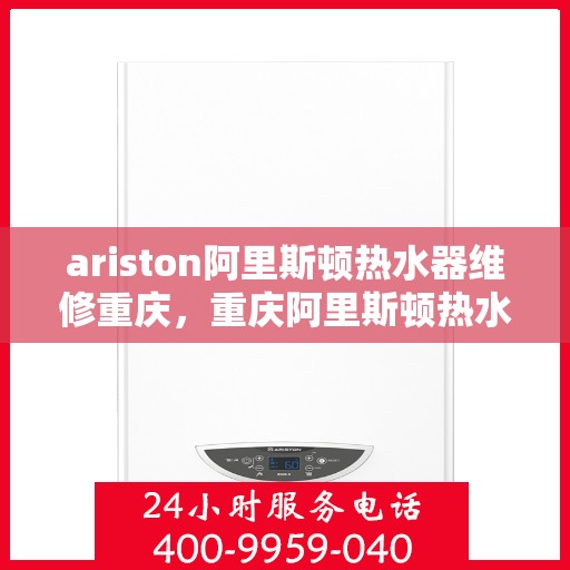 ariston阿里斯顿热水器维修重庆，重庆阿里斯顿热水器维修专家解析，解决您的Ariston热水器问题