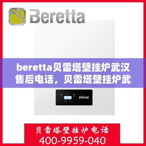 beretta贝雷塔壁挂炉武汉售后电话，贝雷塔壁挂炉武汉售后服务中心联系电话