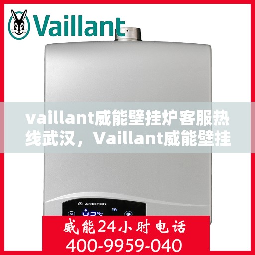 vaillant威能壁挂炉客服热线武汉，Vaillant威能壁挂炉武汉客服热线全面解析，解决您的采暖问题