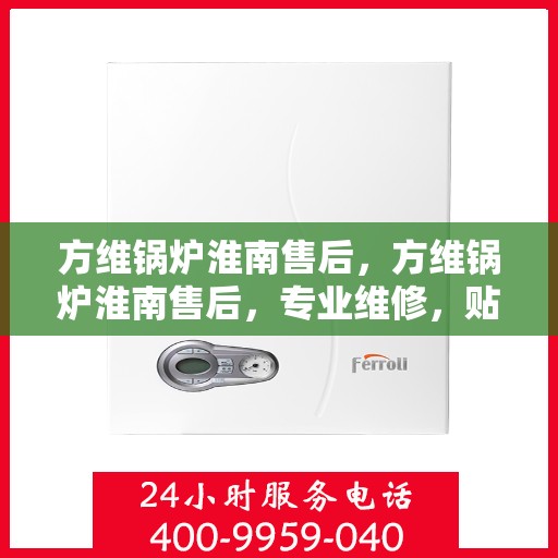 方维锅炉淮南售后，方维锅炉淮南售后，专业维修，贴心服务