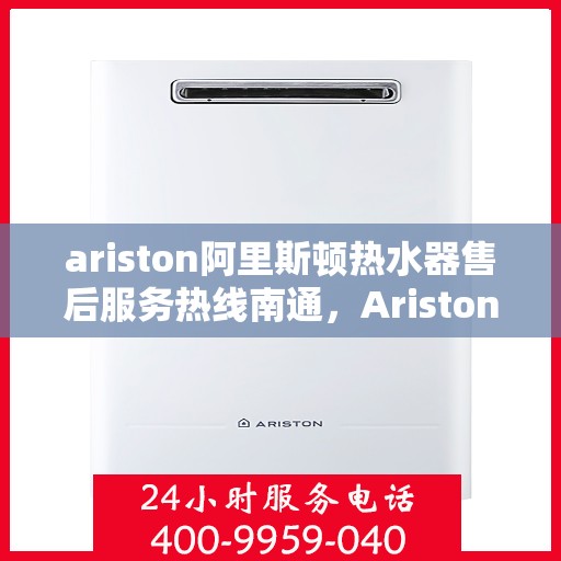 ariston阿里斯顿热水器售后服务热线南通，Ariston阿里斯顿热水器南通售后服务热线指南