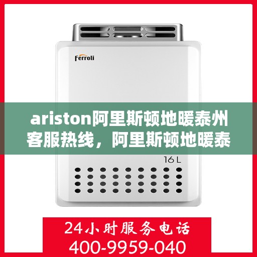 ariston阿里斯顿地暖泰州客服热线，阿里斯顿地暖泰州客服热线，专业支持与解决方案一站式服务