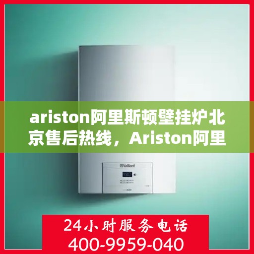 ariston阿里斯顿壁挂炉北京售后热线，Ariston阿里斯顿壁挂炉北京售后服务中心热线公布