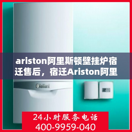ariston阿里斯顿壁挂炉宿迁售后，宿迁Ariston阿里斯顿壁挂炉专业售后服务团队