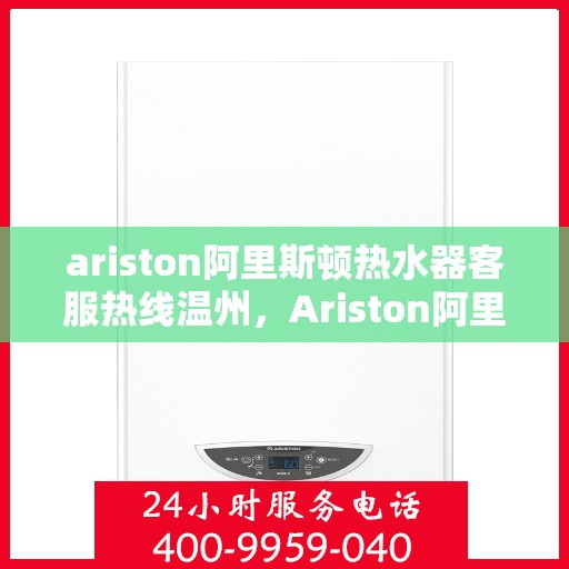 ariston阿里斯顿热水器客服热线温州，Ariston阿里斯顿热水器温州客服热线全攻略