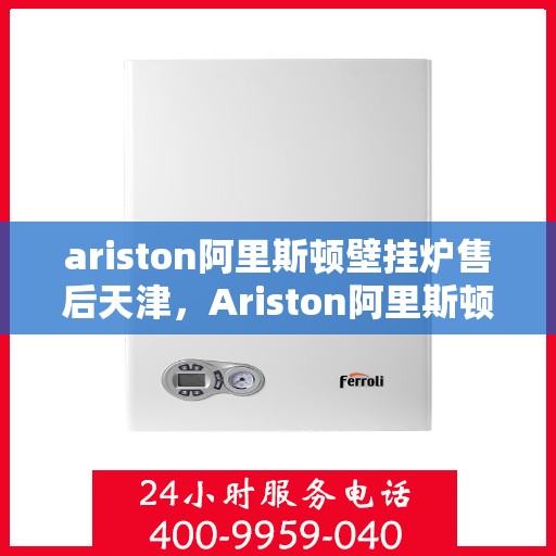 ariston阿里斯顿壁挂炉售后天津，Ariston阿里斯顿壁挂炉天津专业售后服务