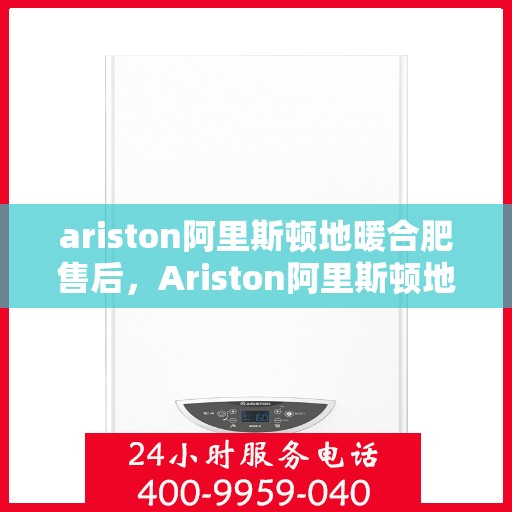 ariston阿里斯顿地暖合肥售后，Ariston阿里斯顿地暖，专业售后服务，温暖您的合肥冬日