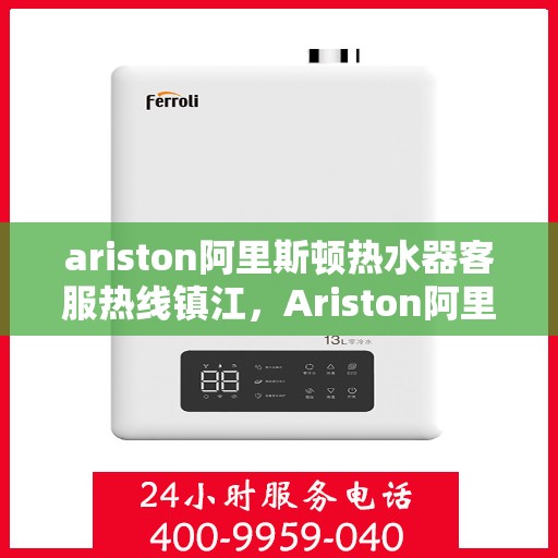 ariston阿里斯顿热水器客服热线镇江，Ariston阿里斯顿热水器镇江客服热线指南