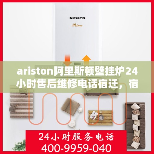 ariston阿里斯顿壁挂炉24小时售后维修电话宿迁，宿迁Ariston阿里斯顿壁挂炉全天候售后维修服务热线公布
