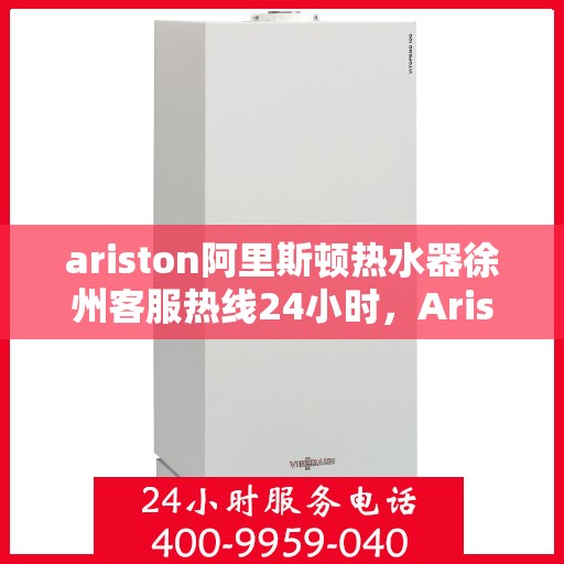 ariston阿里斯顿热水器徐州客服热线24小时，Ariston阿里斯顿热水器徐州全天候客服热线，温暖服务不打烊