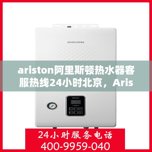 ariston阿里斯顿热水器客服热线24小时北京，Ariston阿里斯顿热水器北京24小时客服热线全攻略
