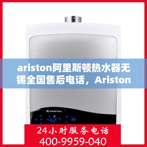 ariston阿里斯顿热水器无锡全国售后电话，Ariston阿里斯顿热水器无锡售后服务热线