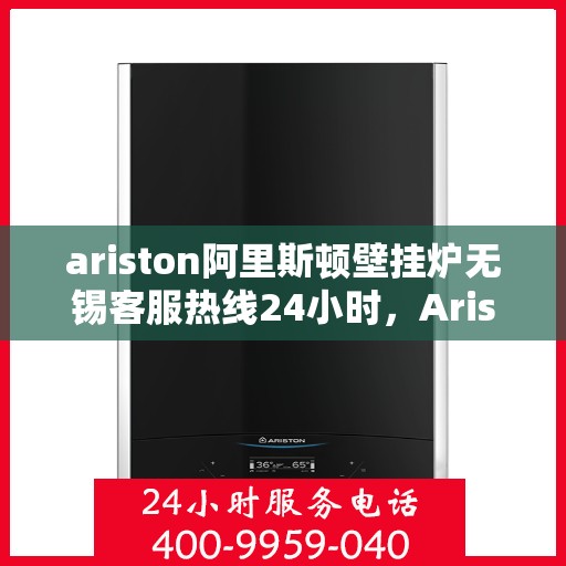 ariston阿里斯顿壁挂炉无锡客服热线24小时，Ariston阿里斯顿壁挂炉无锡24小时客服热线，专业解决您的采暖问题