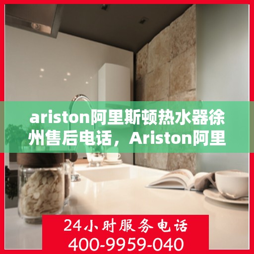 ariston阿里斯顿热水器徐州售后电话，Ariston阿里斯顿热水器徐州售后服务热线及电话一览