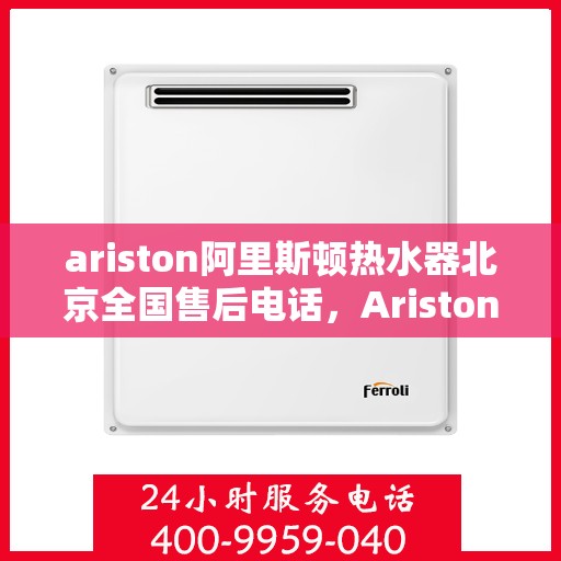 ariston阿里斯顿热水器北京全国售后电话，Ariston阿里斯顿热水器北京售后服务热线电话公布