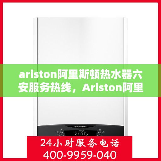 ariston阿里斯顿热水器六安服务热线，Ariston阿里斯顿热水器六安服务热线，专业维修与售后支持