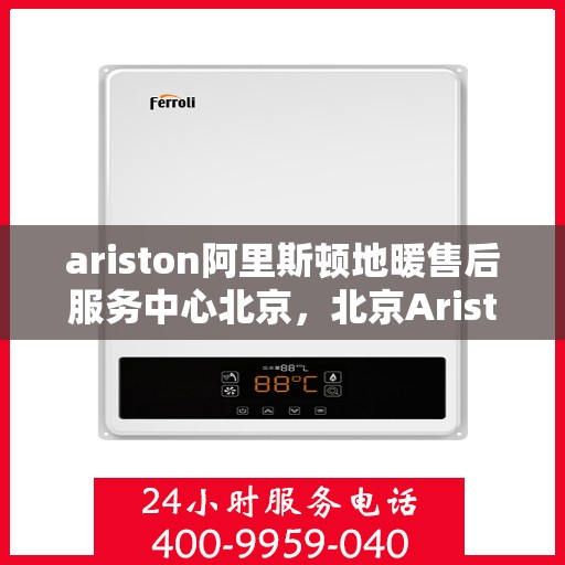 ariston阿里斯顿地暖售后服务中心北京，北京Ariston阿里斯顿地暖售后服务中心，专业维修，贴心服务