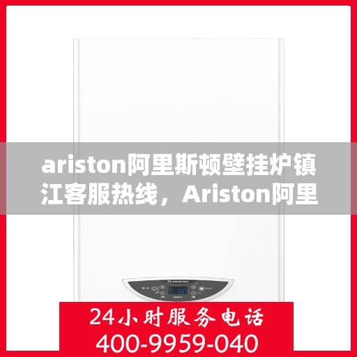 ariston阿里斯顿壁挂炉镇江客服热线，Ariston阿里斯顿壁挂炉镇江客服中心，专业热线，贴心服务