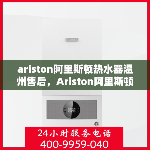 ariston阿里斯顿热水器温州售后，Ariston阿里斯顿热水器温州专业售后服务团队