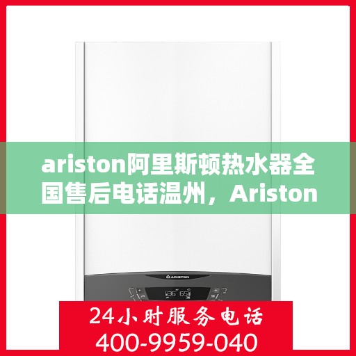 ariston阿里斯顿热水器全国售后电话温州，Ariston阿里斯顿热水器温州售后热线全国服务电话