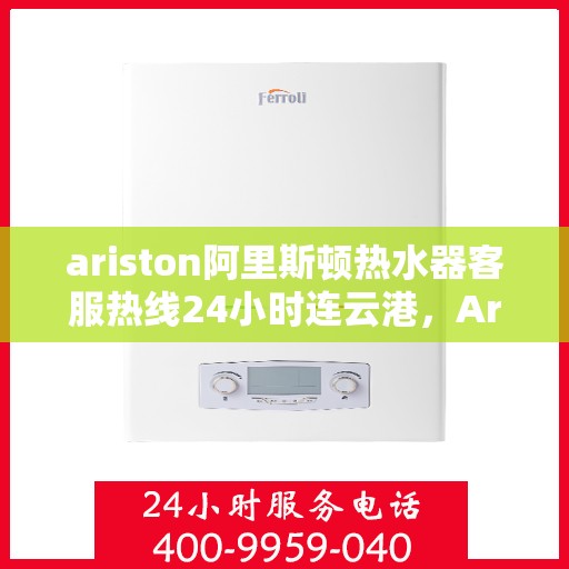 ariston阿里斯顿热水器客服热线24小时连云港，Ariston阿里斯顿热水器连云港全天候客服热线，温暖您的每一个瞬间
