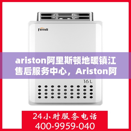 ariston阿里斯顿地暖镇江售后服务中心，Ariston阿里斯顿地暖镇江售后服务中心，专业维修，贴心服务