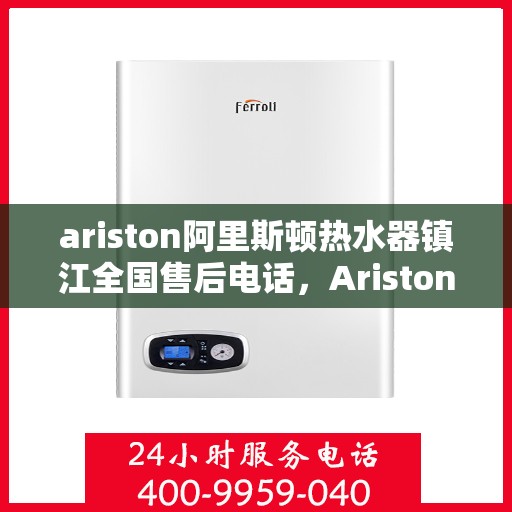 ariston阿里斯顿热水器镇江全国售后电话，Ariston阿里斯顿热水器镇江售后支持热线全面服务