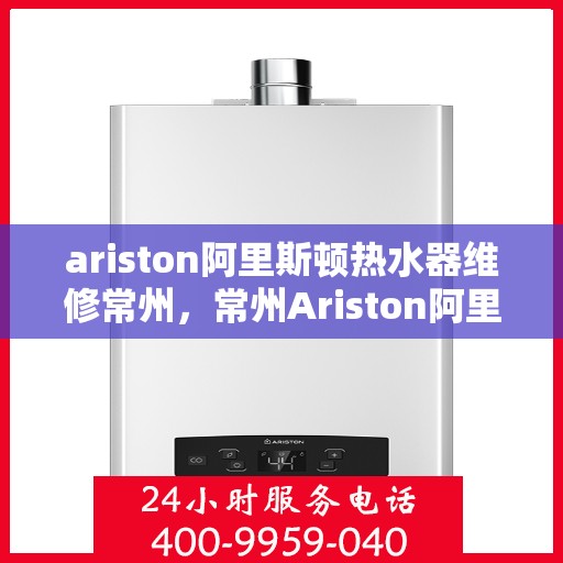 ariston阿里斯顿热水器维修常州，常州Ariston阿里斯顿热水器专业维修服务