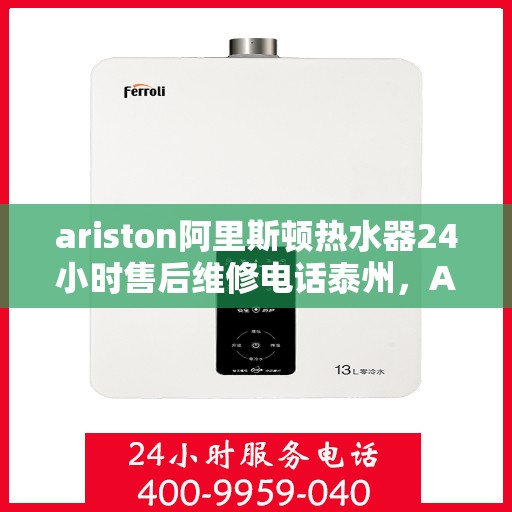 ariston阿里斯顿热水器24小时售后维修电话泰州，Ariston阿里斯顿热水器泰州全天候售后维修服务热线