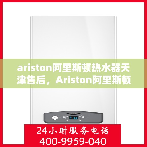 ariston阿里斯顿热水器天津售后，Ariston阿里斯顿热水器天津专业售后维修服务