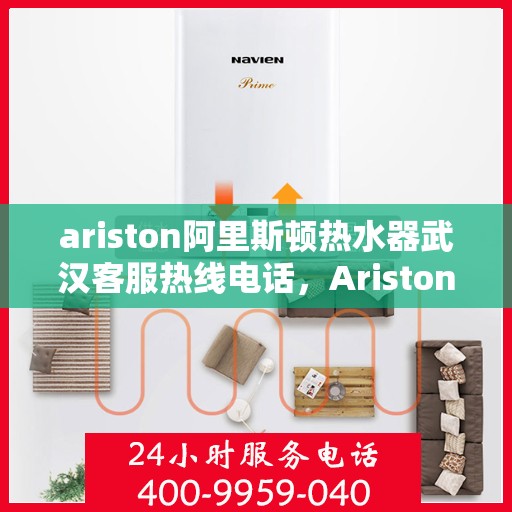 ariston阿里斯顿热水器武汉客服热线电话，Ariston阿里斯顿热水器武汉客服热线全攻略，快速解决您的热水器问题