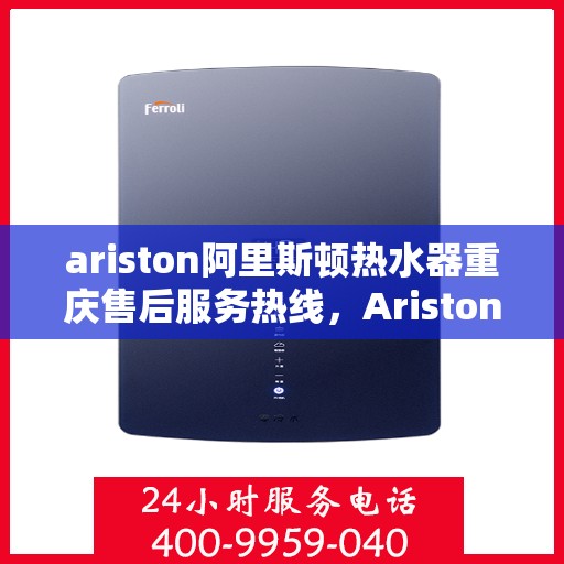 ariston阿里斯顿热水器重庆售后服务热线，Ariston阿里斯顿热水器重庆售后热线，专业服务，温暖您的每一刻