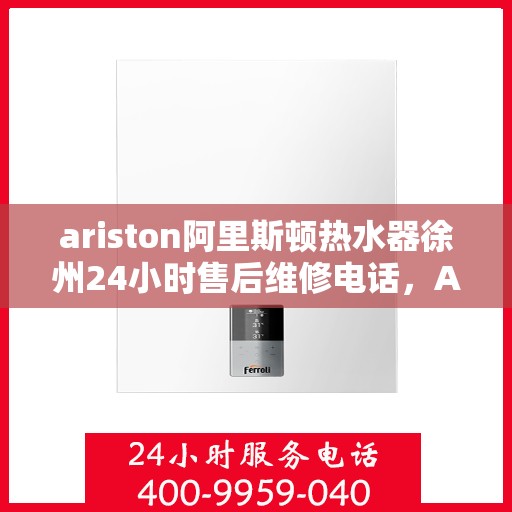 ariston阿里斯顿热水器徐州24小时售后维修电话，Ariston阿里斯顿热水器徐州售后24小时专业维修服务电话