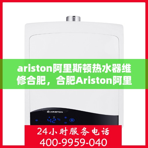 ariston阿里斯顿热水器维修合肥，合肥Ariston阿里斯顿热水器专业维修服务