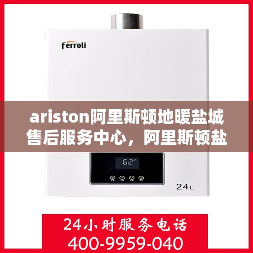 ariston阿里斯顿地暖盐城售后服务中心，阿里斯顿盐城地暖售后服务中心，专业团队，贴心服务