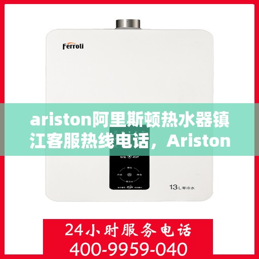 ariston阿里斯顿热水器镇江客服热线电话，Ariston阿里斯顿热水器镇江客服热线全攻略，专业解决你的热水器问题