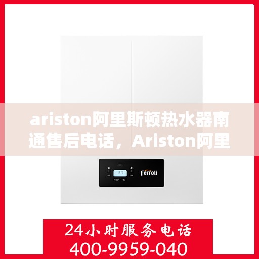 ariston阿里斯顿热水器南通售后电话，Ariston阿里斯顿热水器南通售后服务热线及维修指南