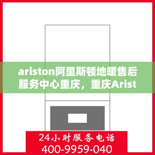 ariston阿里斯顿地暖售后服务中心重庆，重庆Ariston阿里斯顿地暖售后服务中心，专业维修，贴心服务