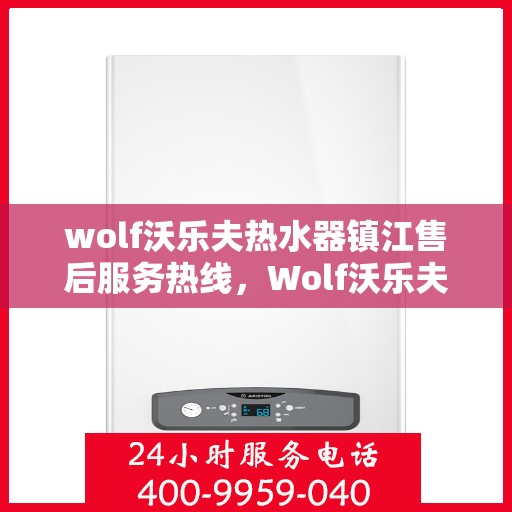 wolf沃乐夫热水器镇江售后服务热线，Wolf沃乐夫热水器镇江售后热线，专业维修与贴心服务