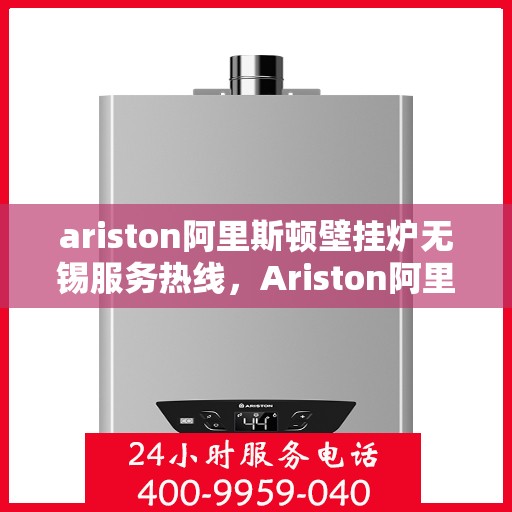ariston阿里斯顿壁挂炉无锡服务热线，Ariston阿里斯顿壁挂炉无锡服务热线，专业维修与售后保障