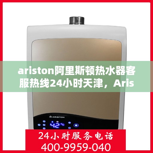 ariston阿里斯顿热水器客服热线24小时天津，Ariston阿里斯顿热水器天津24小时客服热线全面服务