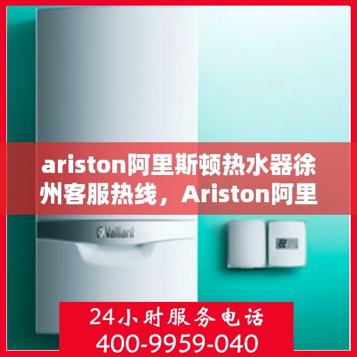 ariston阿里斯顿热水器徐州客服热线，Ariston阿里斯顿热水器徐州客服中心，专业热线，温暖您的生活