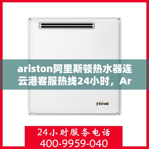 ariston阿里斯顿热水器连云港客服热线24小时，Ariston阿里斯顿热水器连云港客服热线全天候服务，24小时为您解答疑难