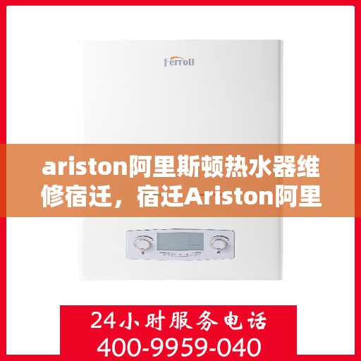 ariston阿里斯顿热水器维修宿迁，宿迁Ariston阿里斯顿热水器维修指南与故障排除